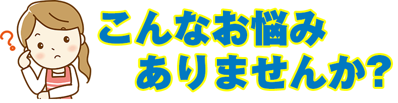 こんなお悩みありませんか？